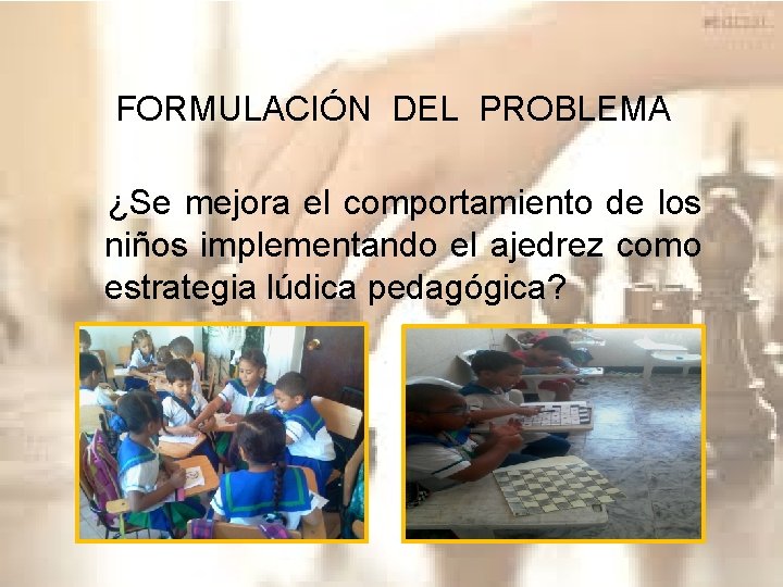 FORMULACIÓN DEL PROBLEMA ¿Se mejora el comportamiento de los niños implementando el ajedrez como