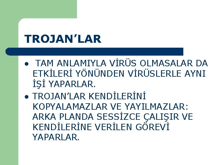 TROJAN’LAR l l TAM ANLAMIYLA VİRÜS OLMASALAR DA ETKİLERİ YÖNÜNDEN VİRÜSLERLE AYNI İŞİ YAPARLAR.