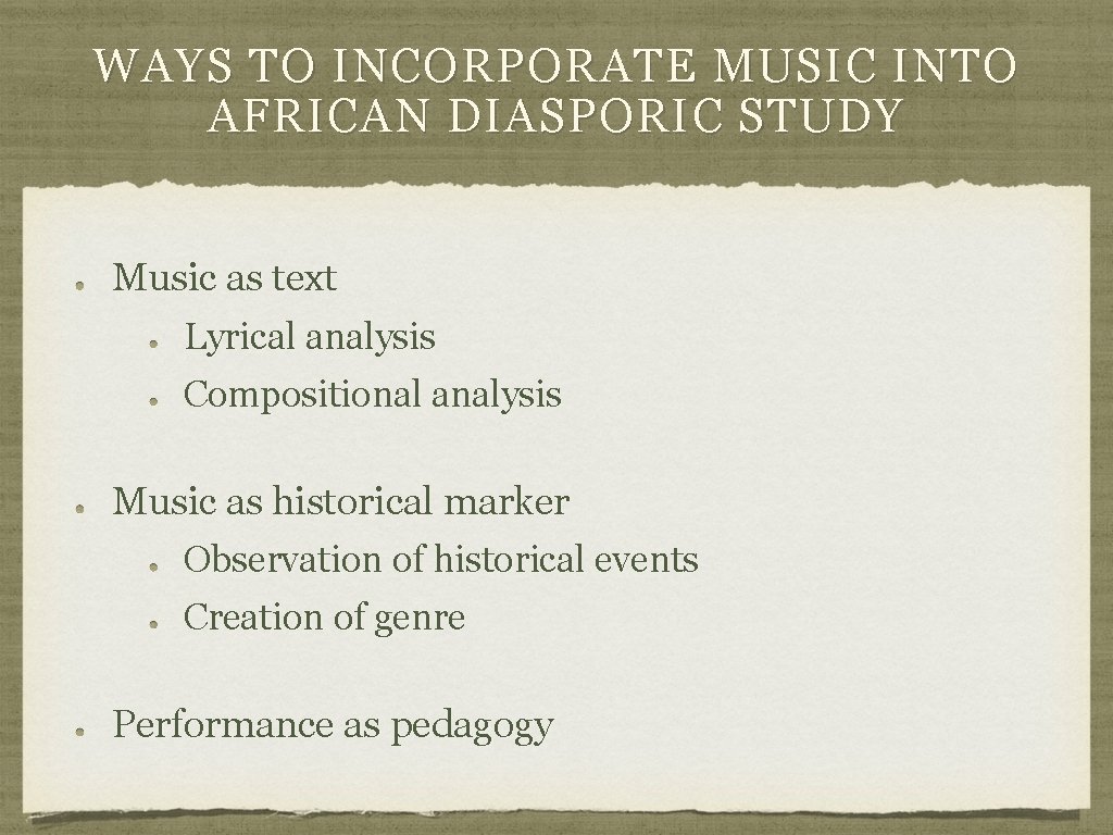 WAYS TO INCORPORATE MUSIC INTO AFRICAN DIASPORIC STUDY Music as text Lyrical analysis Compositional