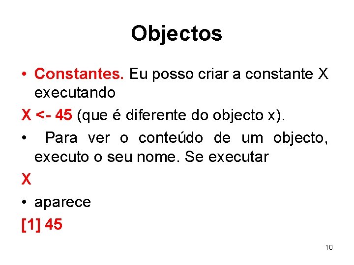 Objectos • Constantes. Eu posso criar a constante X executando X <- 45 (que