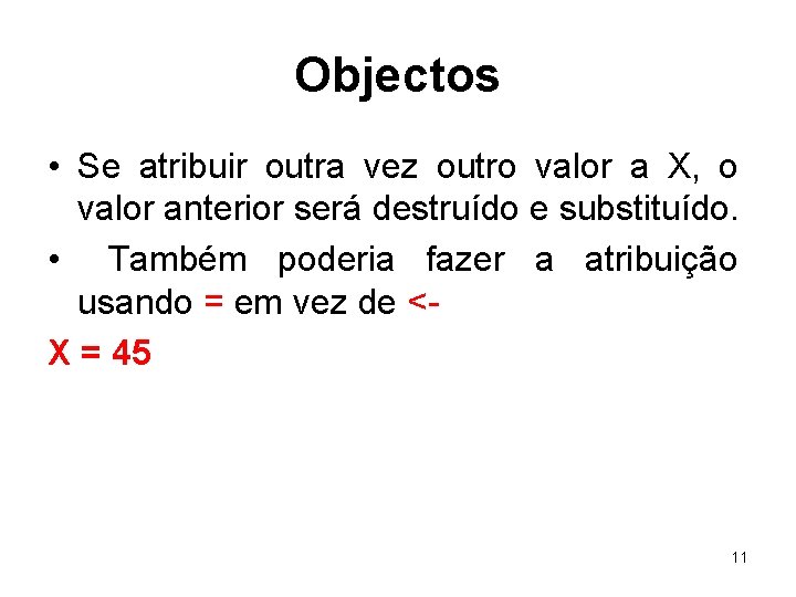 Objectos • Se atribuir outra vez outro valor a X, o valor anterior será