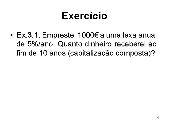 Exercício • Ex. 3. 1. Emprestei 1000€ a uma taxa anual de 5%/ano. Quanto