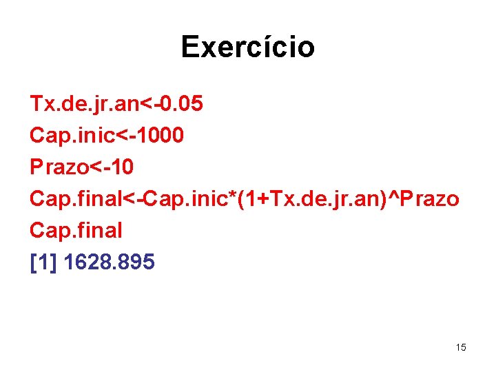 Exercício Tx. de. jr. an<-0. 05 Cap. inic<-1000 Prazo<-10 Cap. final<-Cap. inic*(1+Tx. de. jr.