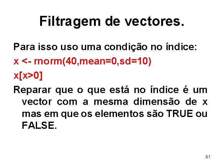 Filtragem de vectores. Para isso uma condição no índice: x <- rnorm(40, mean=0, sd=10)