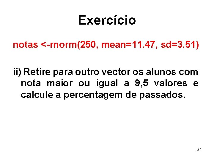 Exercício notas <-rnorm(250, mean=11. 47, sd=3. 51) ii) Retire para outro vector os alunos