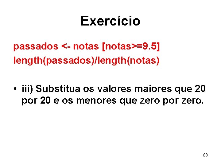 Exercício passados <- notas [notas>=9. 5] length(passados)/length(notas) • iii) Substitua os valores maiores que