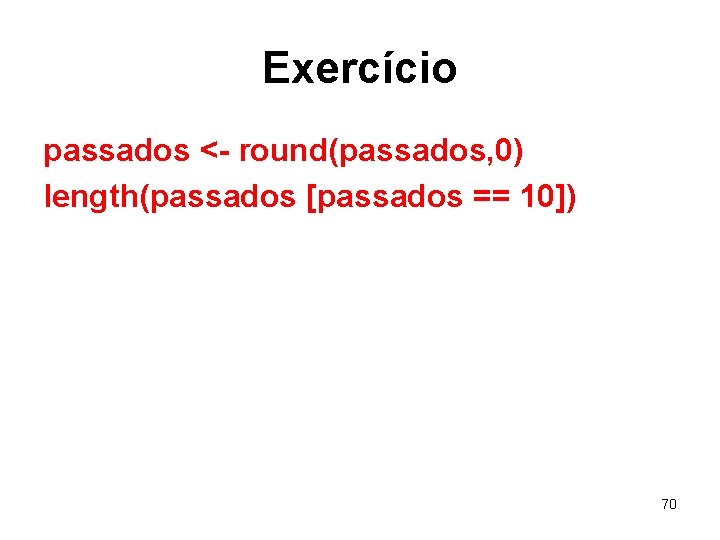 Exercício passados <- round(passados, 0) length(passados [passados == 10]) 70 