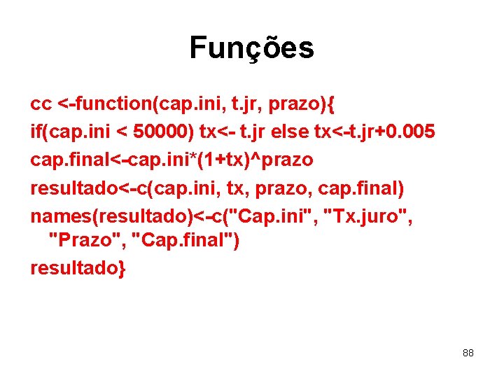 Funções cc <-function(cap. ini, t. jr, prazo){ if(cap. ini < 50000) tx<- t. jr