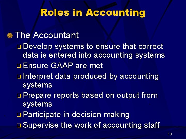 Roles in Accounting The Accountant ❑ Develop systems to ensure that correct data is