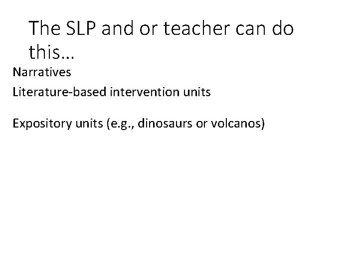 The SLP and or teacher can do this… Narratives Literature-based intervention units Expository units