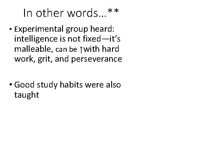 In other words…** • Experimental group heard: intelligence is not fixed—it’s malleable, can be