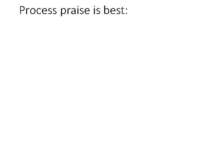 Process praise is best: 