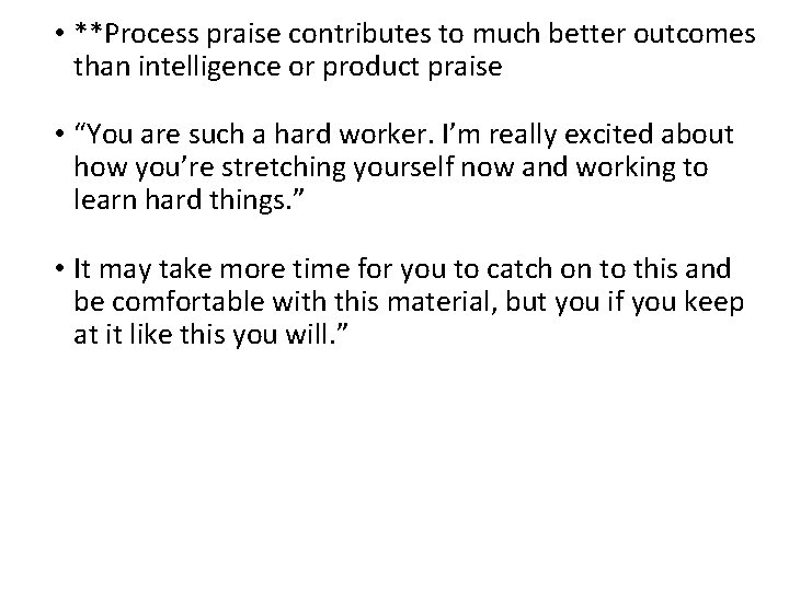  • **Process praise contributes to much better outcomes than intelligence or product praise