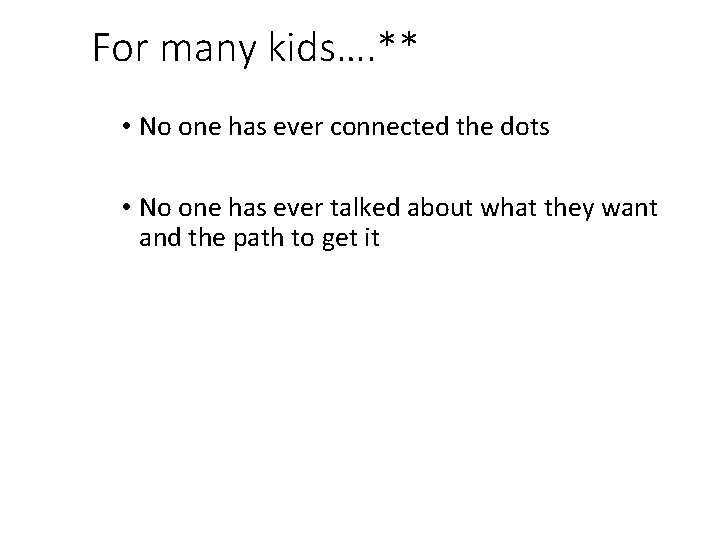 For many kids…. ** • No one has ever connected the dots • No