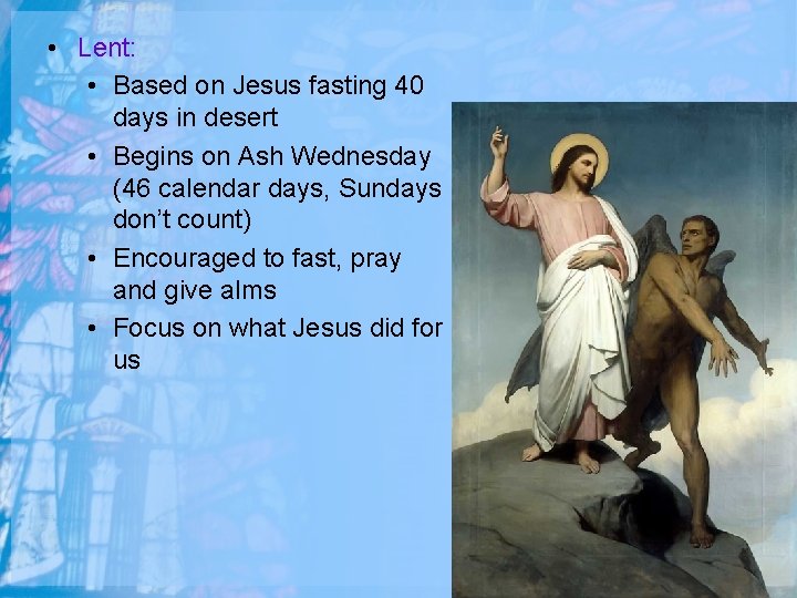  • Lent: • Based on Jesus fasting 40 days in desert • Begins
