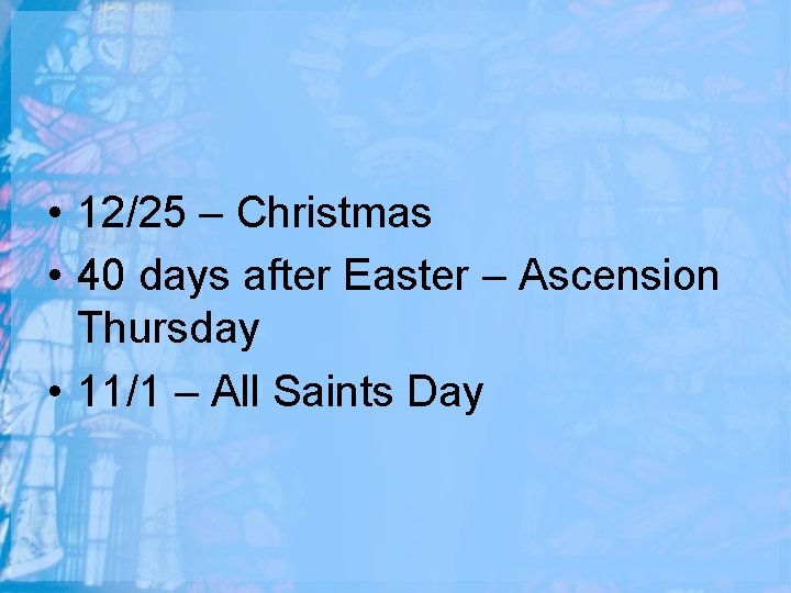  • 12/25 – Christmas • 40 days after Easter – Ascension Thursday •