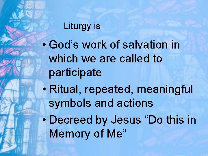 Liturgy is • God’s work of salvation in which we are called to participate