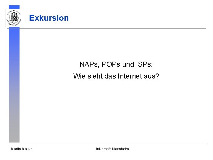 Exkursion NAPs, POPs und ISPs: Wie sieht das Internet aus? Martin Mauve Universität Mannheim