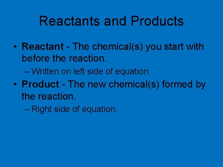 Reactants and Products • Reactant - The chemical(s) you start with before the reaction.