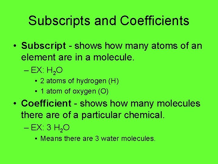 Subscripts and Coefficients • Subscript - shows how many atoms of an element are