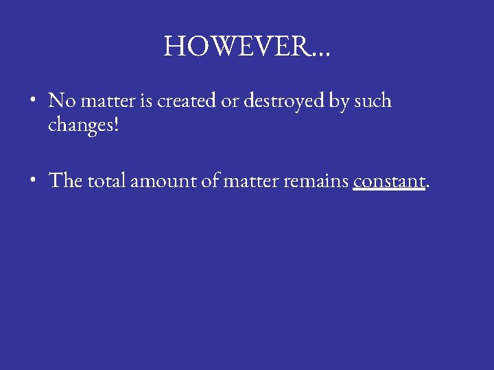 HOWEVER… • No matter is created or destroyed by such changes! • The total