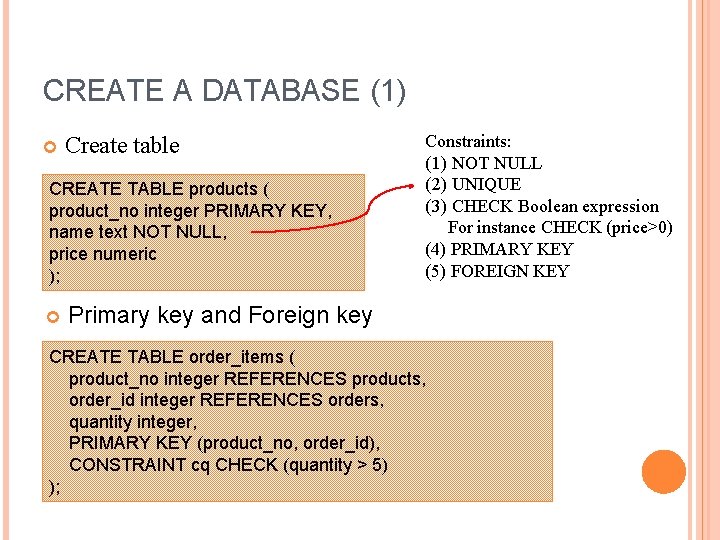 CREATE A DATABASE (1) Create table CREATE TABLE products ( product_no integer PRIMARY KEY,