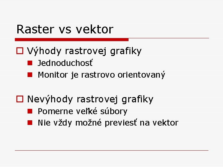 Raster vs vektor o Výhody rastrovej grafiky n Jednoduchosť n Monitor je rastrovo orientovaný