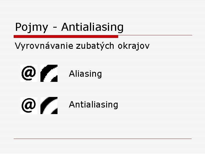 Pojmy - Antialiasing Vyrovnávanie zubatých okrajov Aliasing Antialiasing 