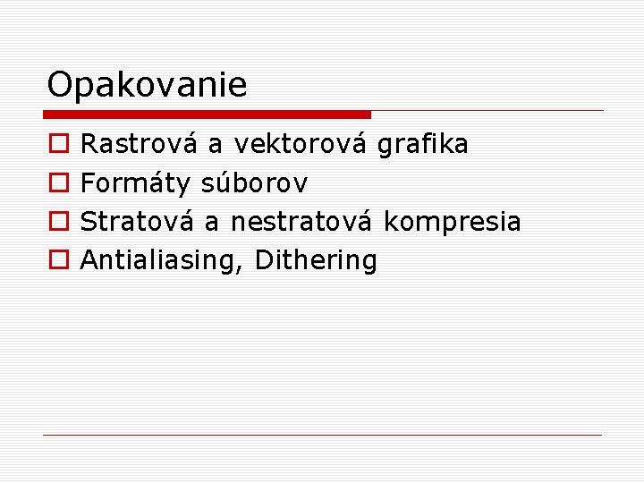 Opakovanie o o Rastrová a vektorová grafika Formáty súborov Stratová a nestratová kompresia Antialiasing,