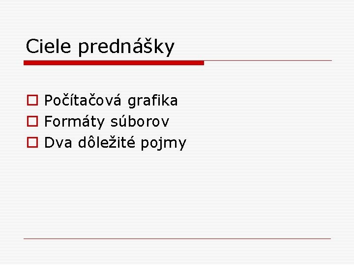 Ciele prednášky o Počítačová grafika o Formáty súborov o Dva dôležité pojmy 