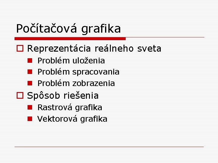 Počítačová grafika o Reprezentácia reálneho sveta n Problém uloženia n Problém spracovania n Problém