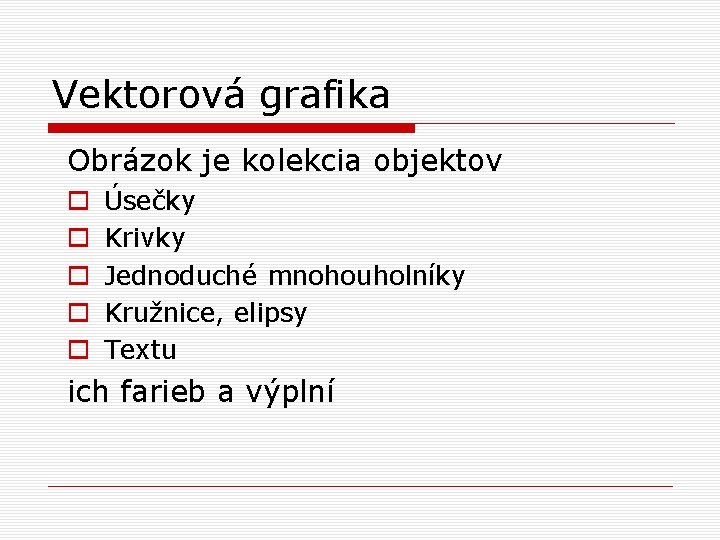 Vektorová grafika Obrázok je kolekcia objektov o o o Úsečky Krivky Jednoduché mnohouholníky Kružnice,