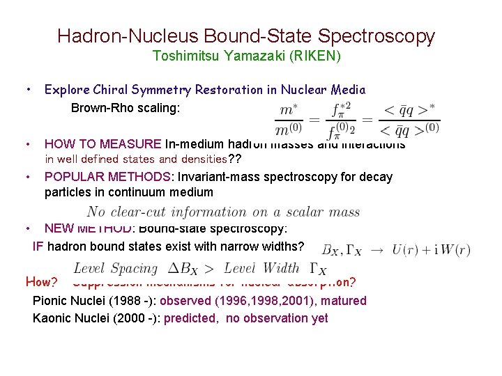 Hadron-Nucleus Bound-State Spectroscopy Toshimitsu Yamazaki (RIKEN) • Explore Chiral Symmetry Restoration in Nuclear Media