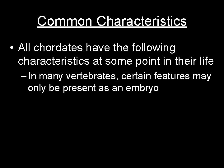 Common Characteristics • All chordates have the following characteristics at some point in their