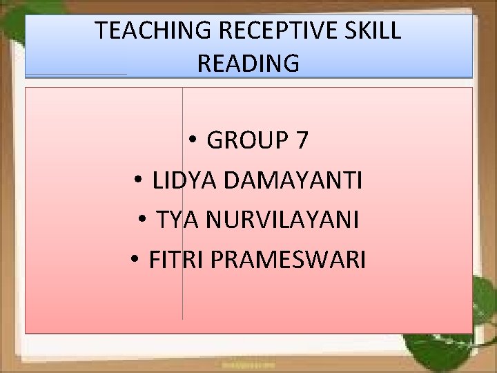 TEACHING RECEPTIVE SKILL READING • GROUP 7 • LIDYA DAMAYANTI • TYA NURVILAYANI •