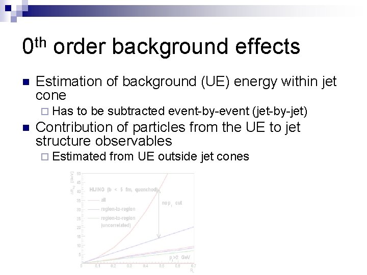 0 th order background effects n Estimation of background (UE) energy within jet cone