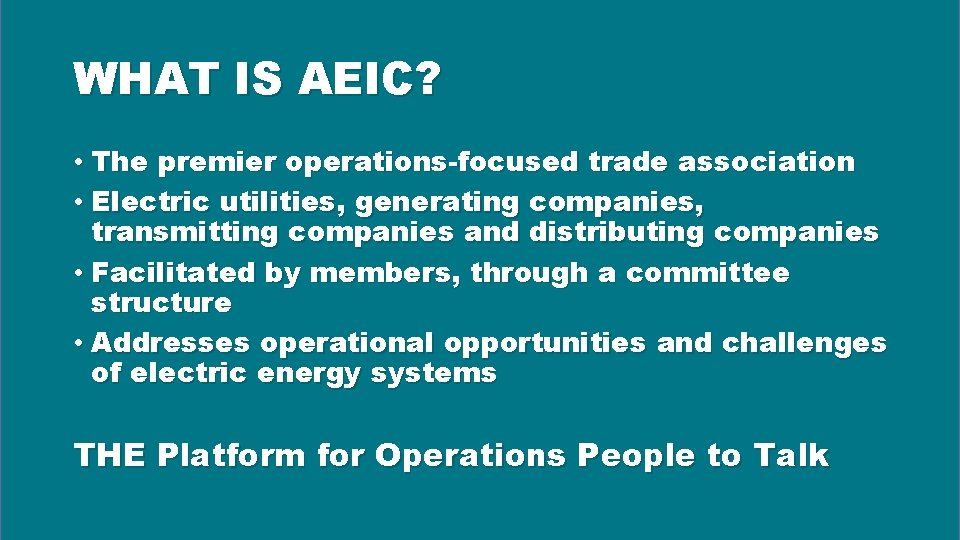 WHAT IS AEIC? • The premier operations-focused trade association • Electric utilities, generating companies,