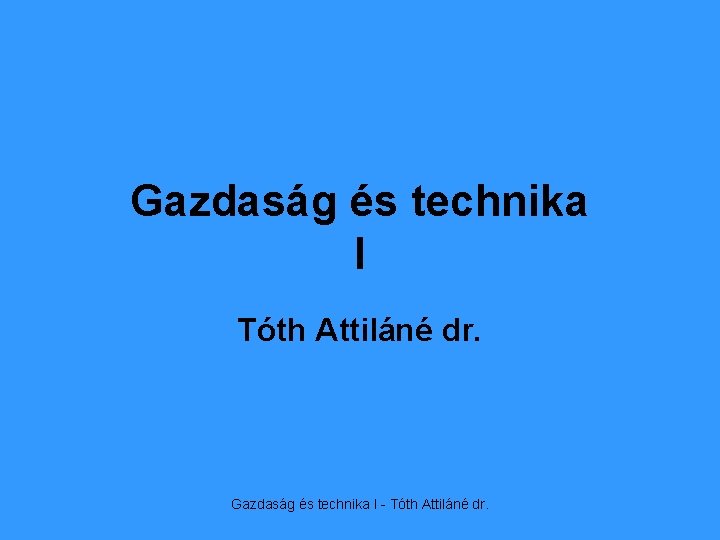 Gazdaság és technika I Tóth Attiláné dr. Gazdaság és technika I - Tóth Attiláné