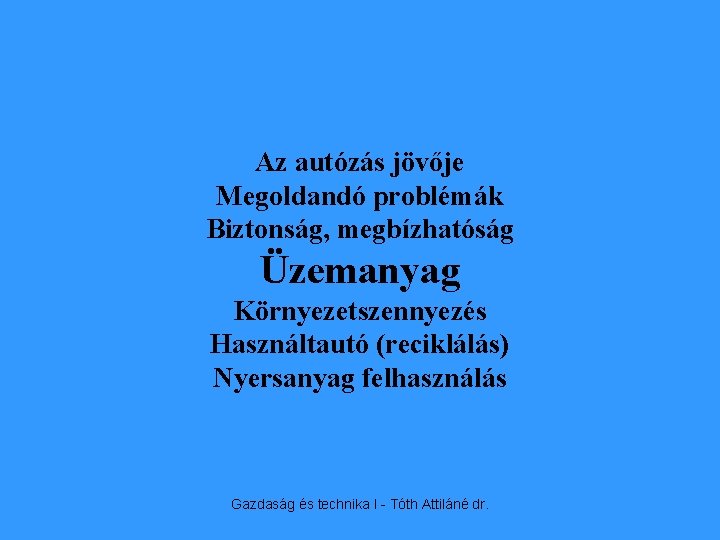 Az autózás jövője Megoldandó problémák Biztonság, megbízhatóság Üzemanyag Környezetszennyezés Használtautó (reciklálás) Nyersanyag felhasználás Gazdaság