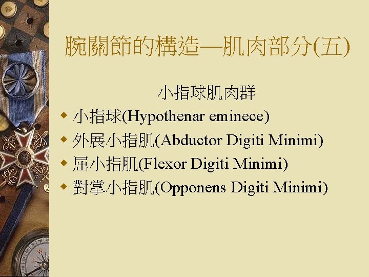 腕關節的構造—肌肉部分(五) 小指球肌肉群 w 小指球(Hypothenar eminece) w 外展小指肌(Abductor Digiti Minimi) w 屈小指肌(Flexor Digiti Minimi) w