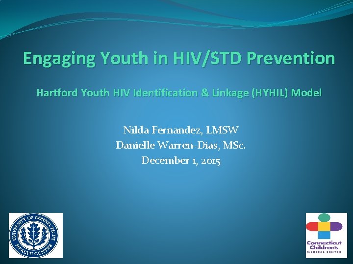 Engaging Youth in HIV/STD Prevention Hartford Youth HIV Identification & Linkage (HYHIL) Model Nilda