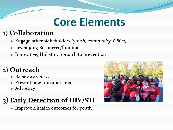 Core Elements 1) Collaboration ● Engage other stakeholders (youth, community, CBOs) ● Leveraging Resources/funding