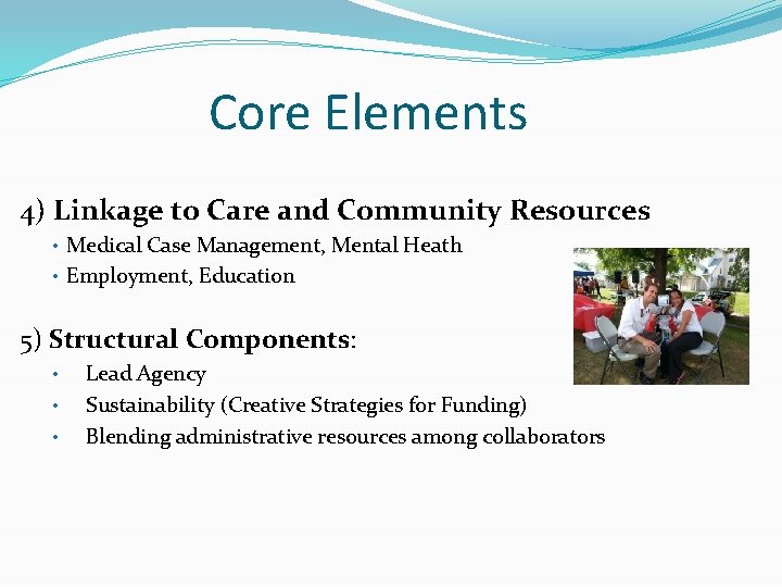 Core Elements 4) Linkage to Care and Community Resources • Medical Case Management, Mental