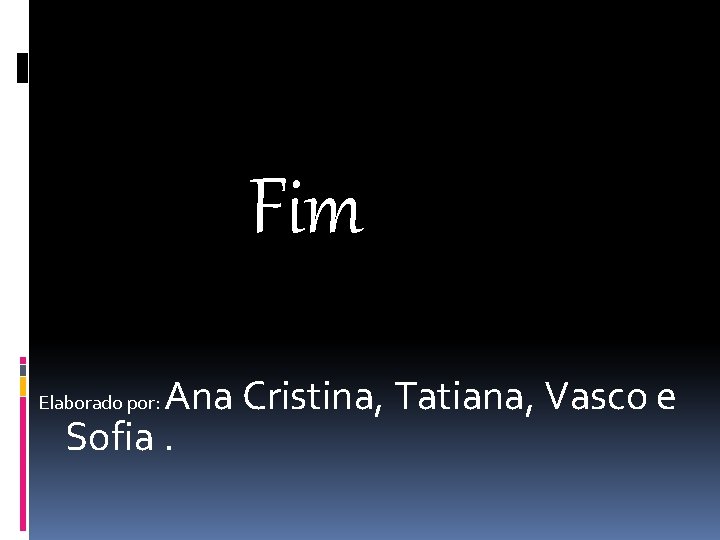 Fim Ana Cristina, Tatiana, Vasco e Sofia. Elaborado por: 