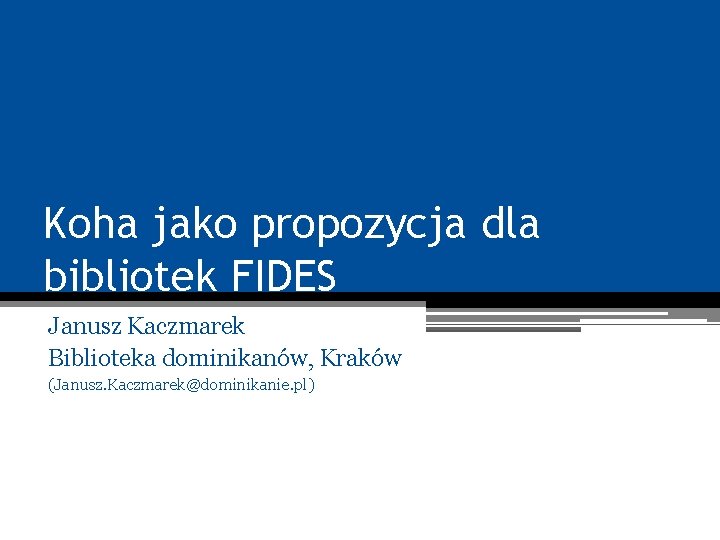Koha jako propozycja dla bibliotek FIDES Janusz Kaczmarek Biblioteka dominikanów, Kraków (Janusz. Kaczmarek@dominikanie. pl)