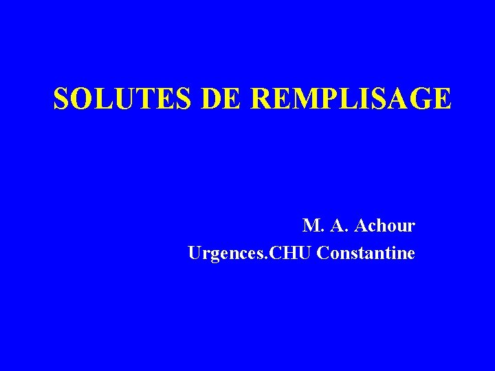 SOLUTES DE REMPLISAGE M. A. Achour Urgences. CHU Constantine SOLUTES DE REMPLISAGE M. A. Achour Urgences. CHU Constantine