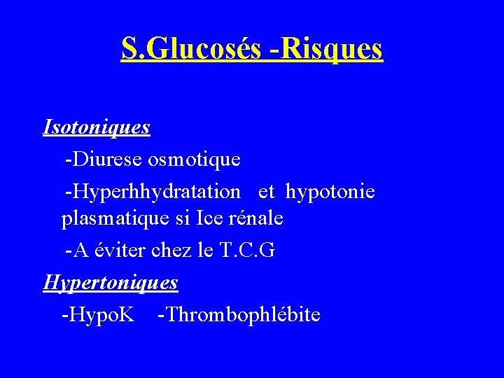 S. Glucosés -Risques Isotoniques -Diurese osmotique -Hyperhhydratation et hypotonie plasmatique si Ice rénale -A