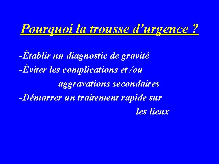 Pourquoi la trousse d’urgence ? -Établir un diagnostic de gravité -Éviter les complications et