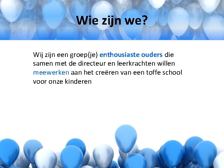 Wie zijn we? Wij zijn een groep(je) enthousiaste ouders die samen met de directeur