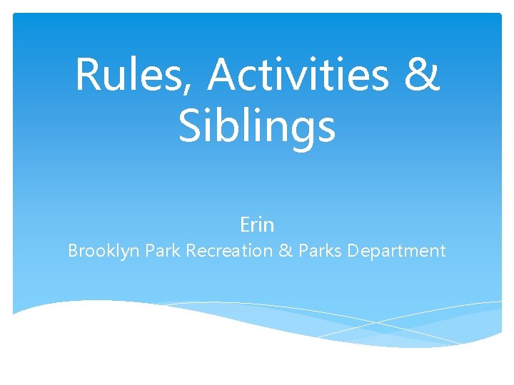Rules, Activities & Siblings Erin Brooklyn Park Recreation & Parks Department 